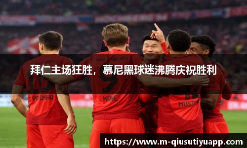 拜仁主场狂胜，慕尼黑球迷沸腾庆祝胜利