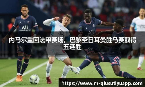 内马尔重回法甲赛场，巴黎圣日耳曼胜马赛取得五连胜
